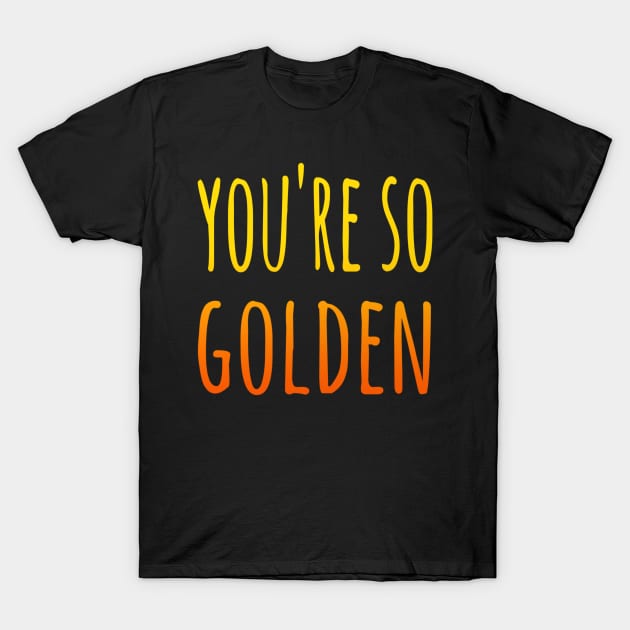 You're So Golden T-Shirt by Velvet Earth